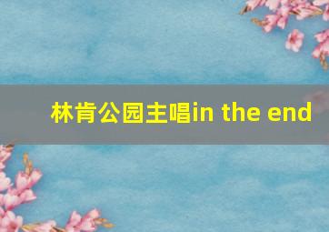 林肯公园主唱in the end